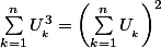 \sum_{k =1 }^{n}{U^{3}_{_{k}}} = \left(\sum_{k =1 }^{n}{U^{}_{_{k}} \right)^{2}